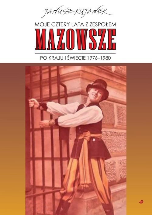 okładka Moje cztery lata z zespołem „Mazowsze”. Po kraju i świecie 1976-1980 książka | Kujanek Janusz