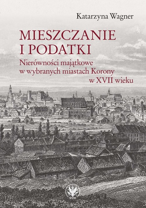 okładka Mieszczanie i podatki Nierówności majątkowe w wybranych miastach Korony w XVII wieku książka | Wagner Katarzyna
