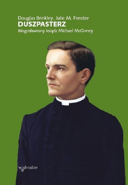 okładka Duszpasterz Błogosławiony Ksiądz Michael McGivney książka | Douglas Brinkley, Julie M. Fenster