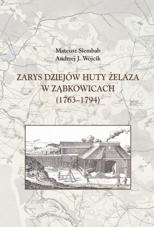 okładka Zarys dziejów huty żelaza w Ząbkowicach (1763-1794) książka | Mateusz Siembab, Andrzej J. Wójcik