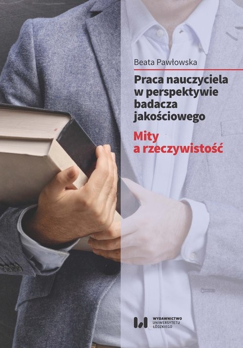 okładka Praca nauczyciela w perspektywie badacza jakościowego Mity a rzeczywistość książka | Beata Pawłowska