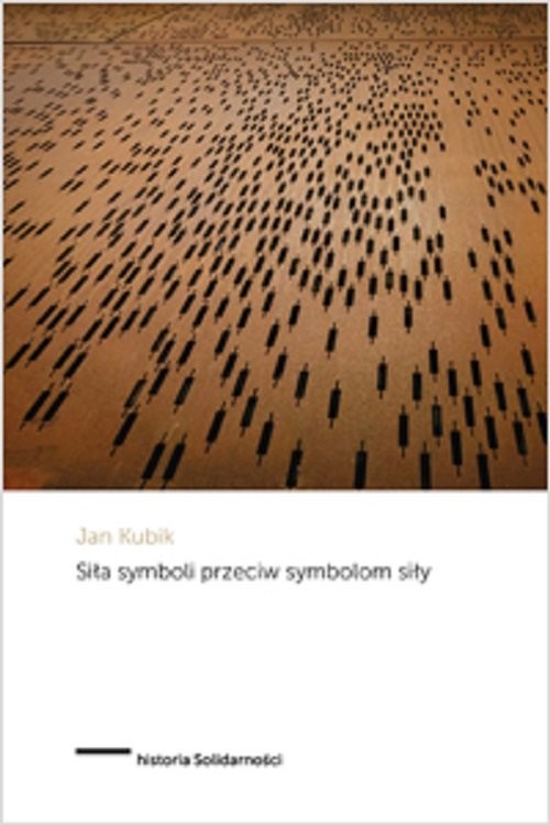 okładka Siła symboli przeciw symbolom siły Powstanie Solidarności i upadek komunizmu państwowego w Polsce książka | Jan Kubik