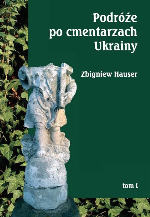okładka Podróże po cmentarzach Ukrainy Tom 1 - dawnej Małopolski Wschodniej książka | Zbigniew Hauser