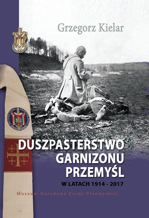 okładka Duszpasterstwo Garnizonu Przemyśl w latach 1914-2017 książka | Kielar Grzegorz