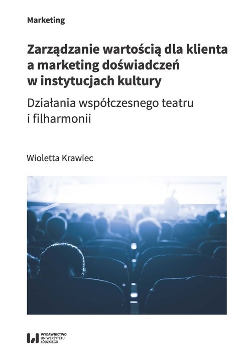 okładka Zarządzanie wartością dla klienta a marketing doświadczeń w instytucjach kultury Działania współczesnego teatru i filharmonii książka | Wioletta Krawiec