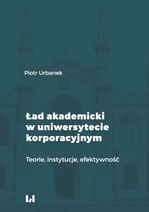 okładka Ład akademicki w uniwersytecie korporacyjnym Teorie, instytucje, efektywność książka | Piotr Urbanek