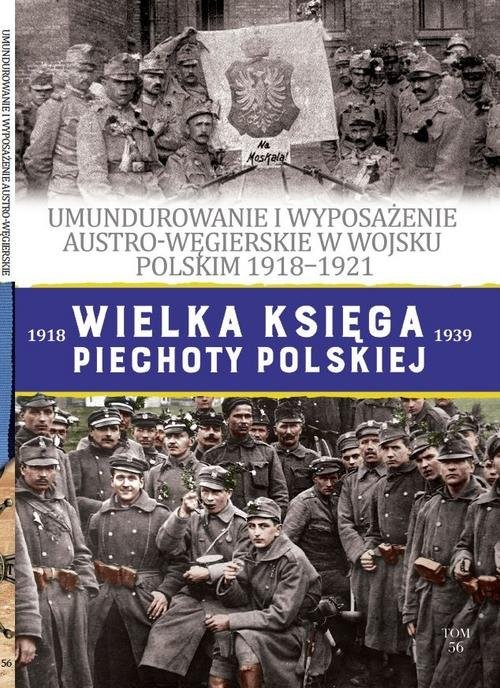 okładka Wielka Księga Piechoty Polskiej 56 UMUNDUROWANIE I WYPOSAŻENIE AUSTRO-WĘGIERSKIE W WOJSKU POLSKIM w latach 1918-1921 książka