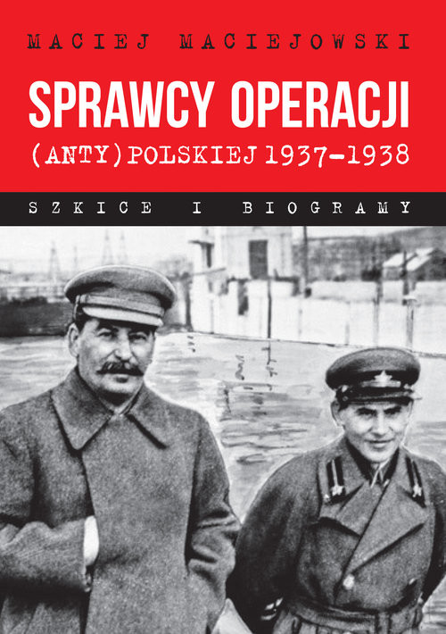okładka Sprawcy operacji (anty)polskiej 1937-1938 Szkice i biogramy książka | Maciejowski Maciej