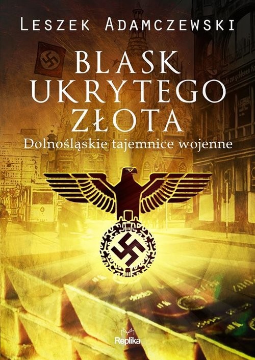 okładka Blask ukrytego złota Dolnośląskie tajemnice wojenne książka | Leszek Adamczewski