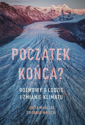 okładka Początek końca? Rozmowy o lodzie i zmianie klimatu książka | Julita Mańczak, Jakub Małecki
