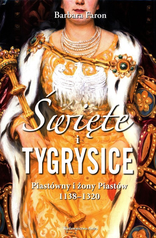 okładka Święte i tygrysice Piastówny i żony Piastów 1138-1320 książka | Barbara Faron