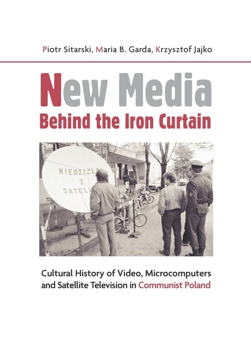 okładka New Media Behind the Iron Curtain Cultural History of Video, Microcomputers and Satellite Television in Communist Poland książka | Sitarski Piotr, Maria B. Garda, Krzysztof Jajko