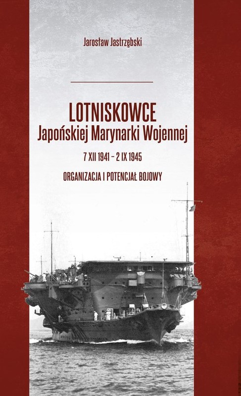 okładka Lotniskowce Japońskiej Marynarki Wojennej 7 XII 1941 - 2 IX 1945 Organizacja i potencjał bojowy książka | Jastrzębski Jarosław
