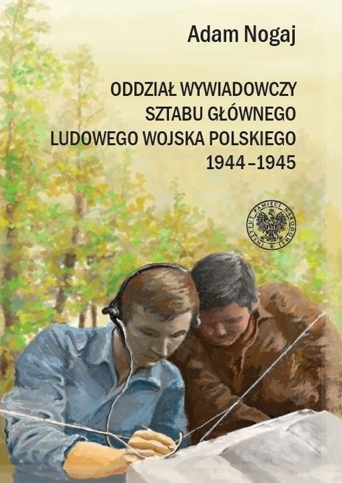 okładka Oddział Wywiadowczy Sztabu Głównego ludowego Wojska Polskiego 1944-1945 Organizacja i działalność. Studium historyczno-wojskowe. książka | Adam Nogaj