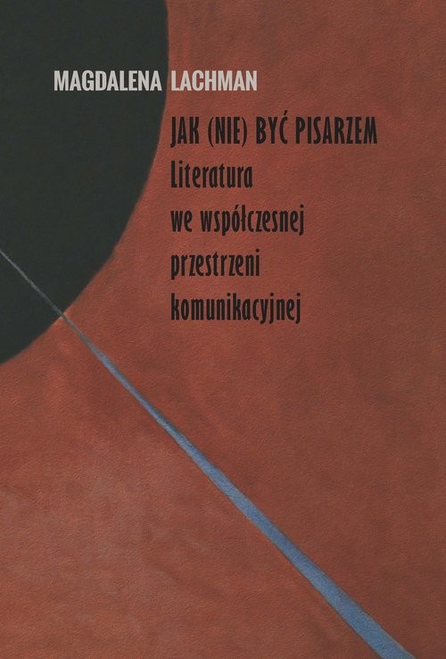 okładka Jak (nie) być pisarzem Literatura we współczesnej przestrzeni komunikacyjnej książka | Lachman Magdalena