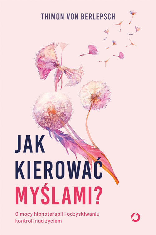 okładka Jak kierować myślami? O mocy hipnoterapii i odzyskiwaniu kontroli nad życiem
 książka | von Berlepsch Thimon, Bitzer Lisa