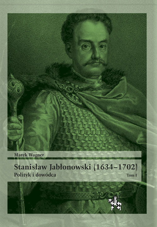 okładka Stanisław Jabłonowski (1634-1702) Polityk i dowódca. Tom 1 książka | Marek Wagner