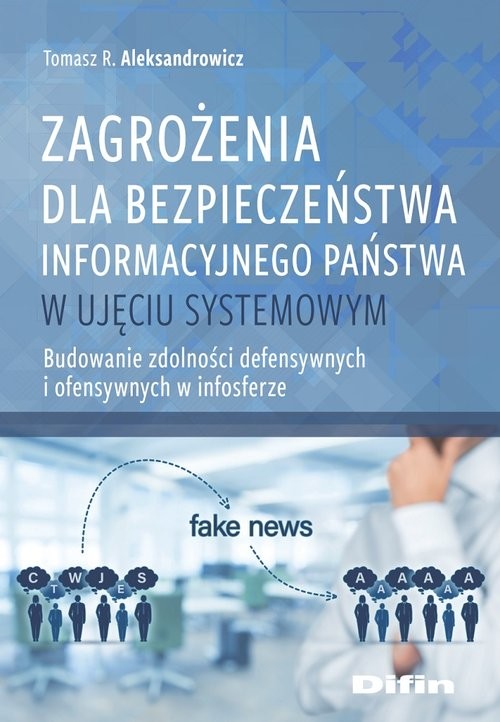 okładka Zagrożenia dla bezpieczeństwa informacyjnego państwa w ujęciu systemowym Budowanie zdolności defensywnych i ofensywnych w infosferze książka | Tomasz R. Aleksandrowicz