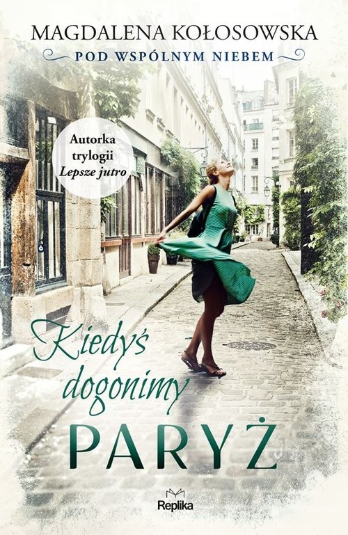 okładka Kiedyś dogonimy Paryż Pod wspólnym niebem książka | Magdalena Kołosowska