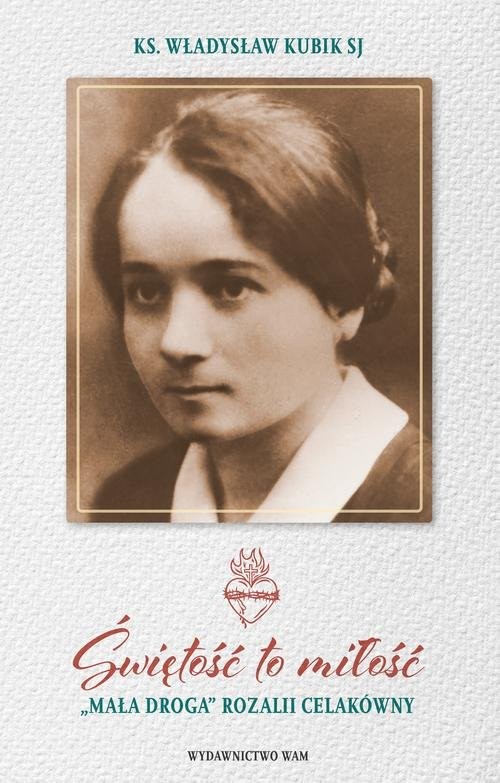 okładka Świętość to miłość „Mała droga” Rozalii Celakówny książka | Władysław Kubik