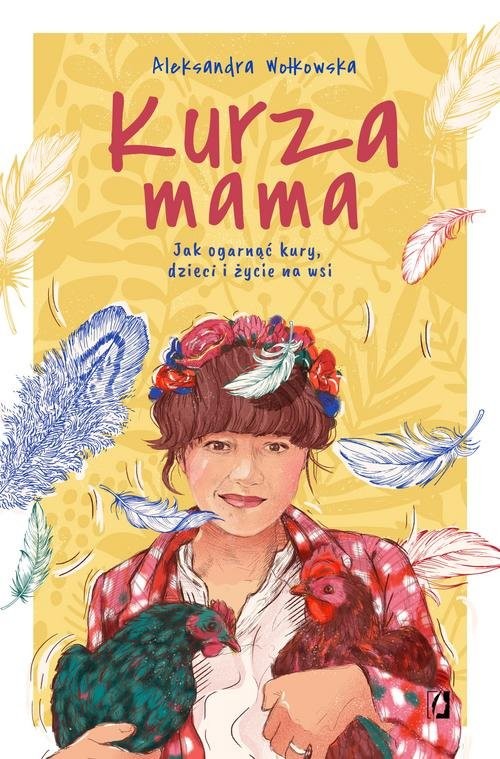 okładka Kurza mama Jak ogarnąć kury, dzieci i szczęśliwe życie na wsi książka | Aleksandra Wołkowska