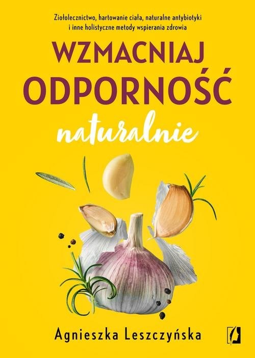 okładka Wzmacniaj odporność naturalnie Ziołolecznictwo, hartowanie ciała, naturalne antybiotyki i inne holistyczne metody wspierania zdrowi książka | Agnieszka Leszczyńska