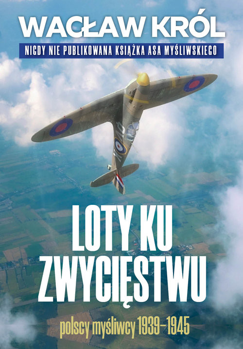 okładka Loty ku zwycięstwu Polscy myśliwcy 1939-1945 książka | Wacław Król