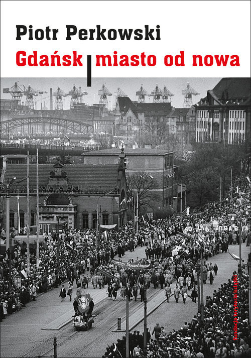 okładka Gdańsk Miasto od nowa Kształtowanie społeczeństwa i warunki bytowe w latach 1945–1970 książka | Piotr Perkowski
