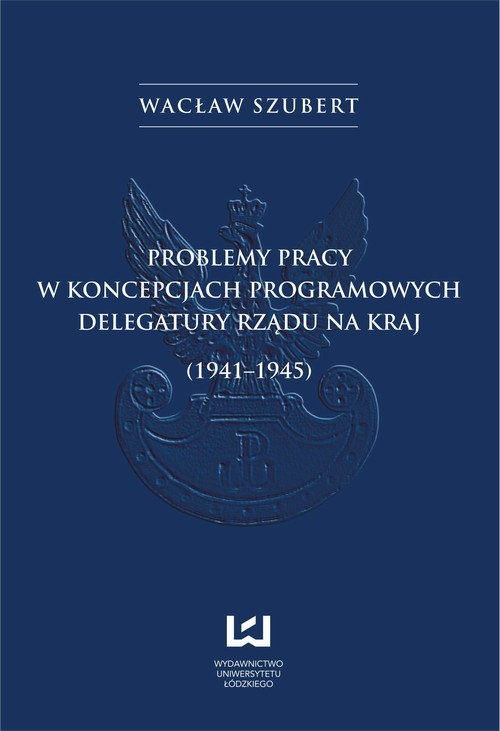 okładka Problemy pracy w koncepcjach programowych Delegatury Rządu na Kraj (1941-1945) ebook | pdf | Wacław Szubert