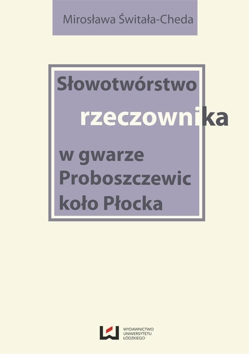 okładka Słowotwórstwo rzeczownika w gwarze Proboszczewic koło Płocka ebook | pdf | Mirosława Świtała-Cheda