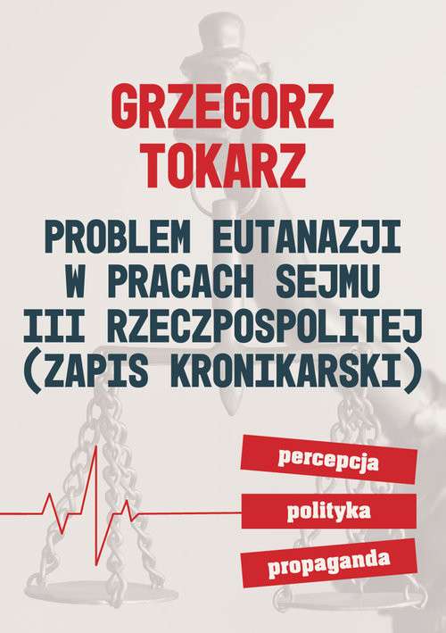 okładka Problem eutanazji w pracach sejmu III Rzeczpospolitej Zapis kronikarski. Percepcja polityka propaganda. książka | Tokarz Grzegorz