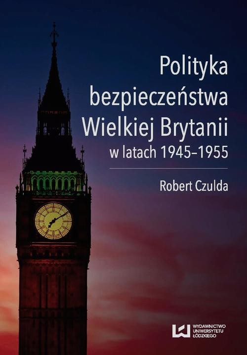 okładka Polityka bezpieczeństwa Wielkiej Brytanii w latach 1945-1955 ebook | pdf | Robert Czulda