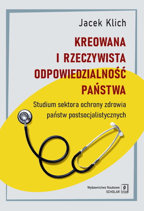 okładka Kreowana i rzeczywista odpowiedzialność państwa Studium sektora ochrony zdrowia państw postsocjalistycznych książka | Klich Jacek
