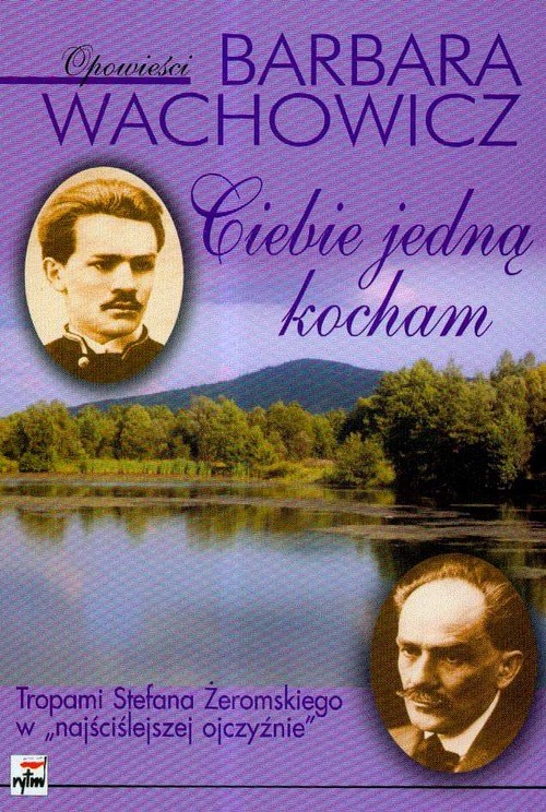 okładka Ciebie jedną kocham Tropami Stefana Żeromskiego w "najściślejszej ojczyźnie" książka | Barbara Wachowicz