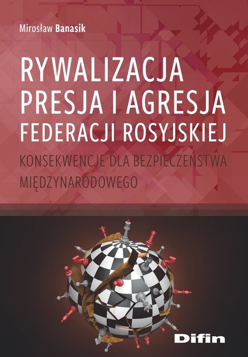 okładka Rywalizacja, presja i agresja Federacji Rosyjskiej Konsekwencje dla bezpieczeństwa międzynarodowego książka | Mirosław Banasik