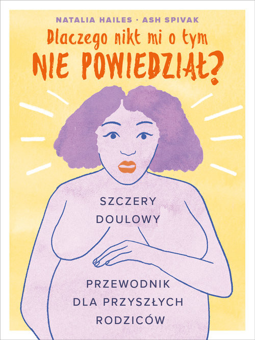 okładka Dlaczego nikt mi tego nie powiedział? Szczery doulowy przewodnik dla przyszłych rodziców książka | Natalia Hailes, Ash Spivak