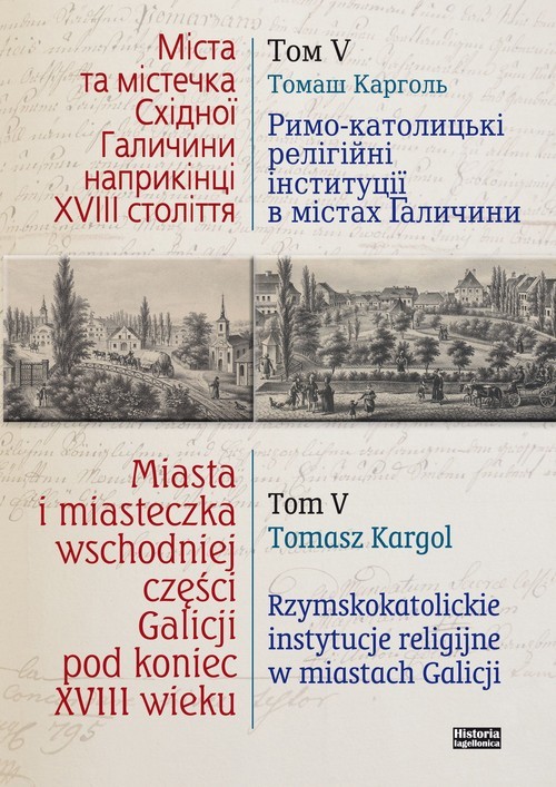 okładka Miasta i miasteczka wschodniej części Galicji pod koniec XVIII wieku Tom 5 Rzymskokatolickie instytucje religijne w miastach Galicji książka | Tomasz Kargol