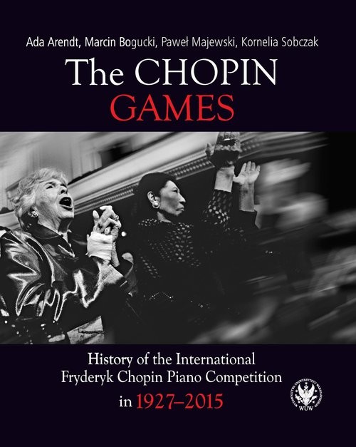 okładka The Chopin Games. History of the International Fryderyk Chopin Piano Competition in 1927-2015 książka | Ada Arendt, Bogucki Marcin, Majewski Paweł, Kornelia Sobczak