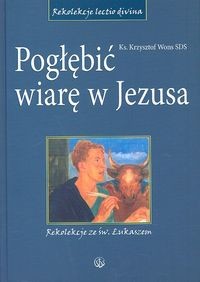 okładka Pogłębić wiarę w Jezusa Rekolekcje ze św. Łukaszem książka | Krzysztof Wons