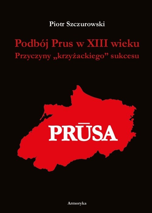 okładka Podbój Prus w XIII wieku Przyczyny „krzyżackiego” sukcesu książka | Szczurowski Piotr