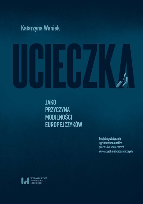 okładka Ucieczka jako przyczyna mobilności Europejczyków Socjolingwistycznie ugruntowana analiza procesów społecznych w relacjach autobiograficznych książka | Katarzyna Waniek