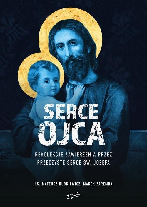 okładka Serce Ojca Rekolekcje zawierzenia przez przeczyste serce św. Józefa książka | Mateusz Dudkiewicz, Marek Zaremba