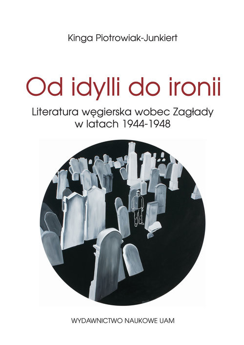okładka Od idylli do ironii Literatura węgierska wobec Zagłady w latach 1944-1948 książka | Piotrowiak-Junkiert Kinga