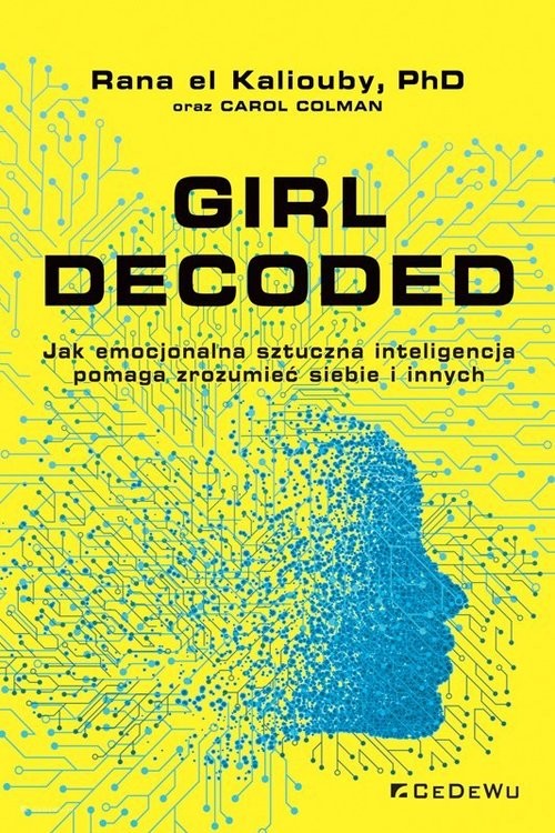 okładka Girl Decoded. Jak emocjonalna sztuczna inteligencja pomaga zrozumieć siebie i innych książka | el Kaliouby Rana, Carol Colman