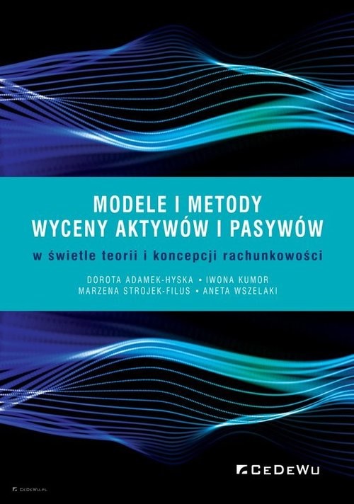 okładka Modele i metody wyceny aktywów i pasywów w świetle teorii i koncepcji rachunkowości książka | Dorota Adamek-Hyska, Iwona Kumor, Marzena Strojek-Filus, Aneta Wszelak