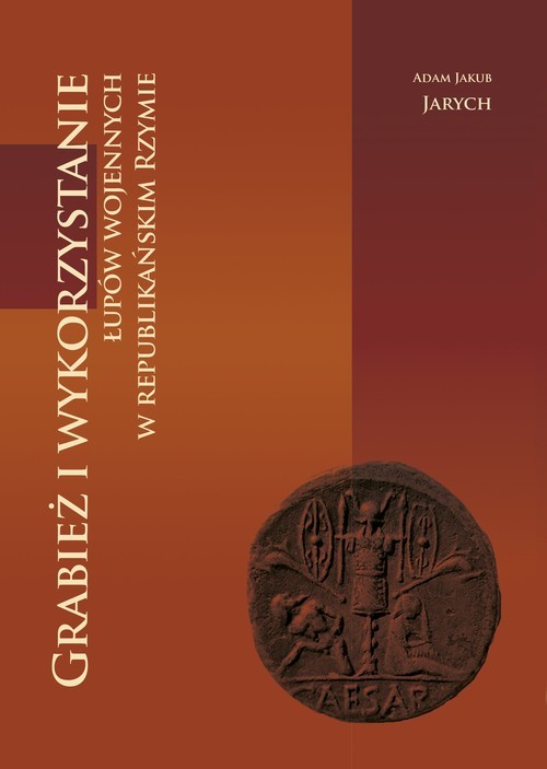okładka Grabież i wykorzystanie łupów wojennych w republikańskim Rzymie książka | Adam Jakub Jarych