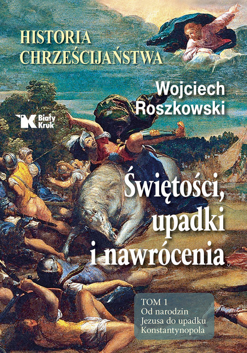 okładka Świętości, upadki i nawrócenia Historia chrześcijaństwa Tom 1 Od narodzin Jezusa do upadku Konstantynopola książka | Wojciech Roszkowski