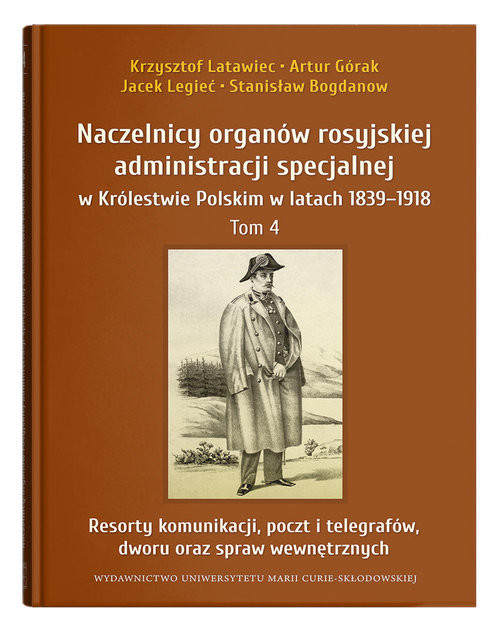 okładka Naczelnicy organów rosyjskiej administracji specjalnej w Królestwie Polskim w latach 1839-1918 Tom 4 książka | Krzysztof Latawiec, Artur Górak, Jacek Legieć, Stanisław Bogdanov