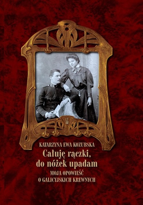 okładka Całuję rączki do nóżek upadam Moja opowieść o galicyjskich krewnych książka | Katarzyna Ewa Kozubska