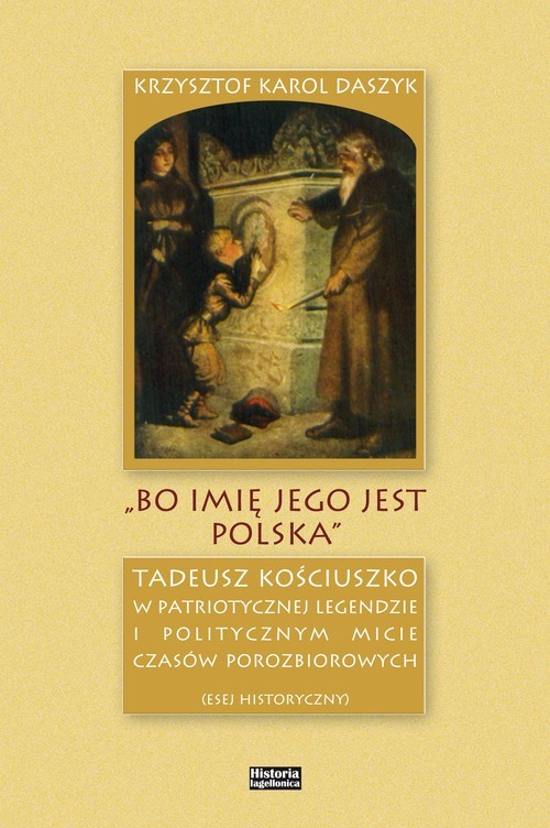okładka „Bo imię jego jest Polska” Tadeusz Kościuszko w patriotycznej legendzie i politycznym micie czasów porozbiorowych książka | Daszyk Krzysztof